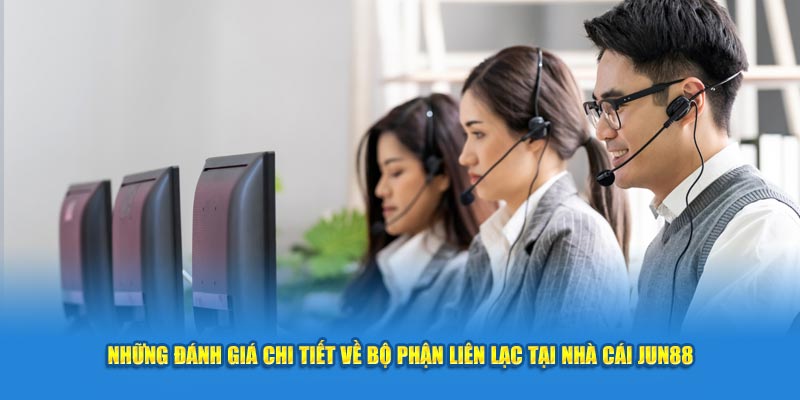 Những đánh giá chi tiết về bộ phận liên lạc tại nhà cái Jun88