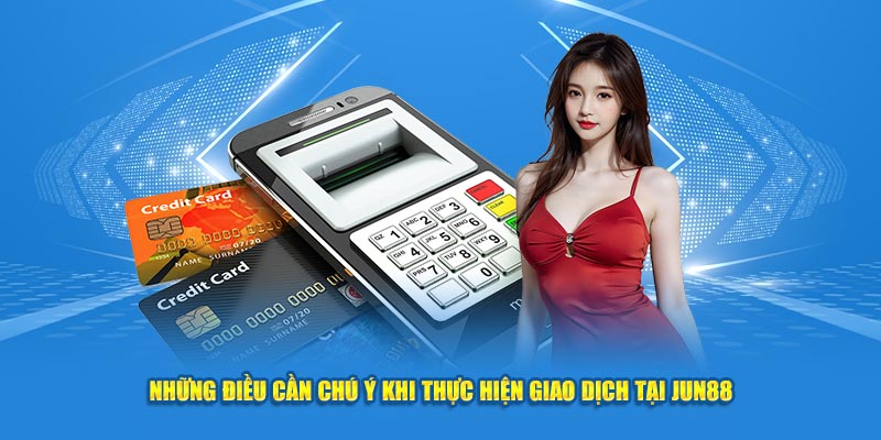 Những điều cần chú ý khi thực hiện giao dịch tại Jun88