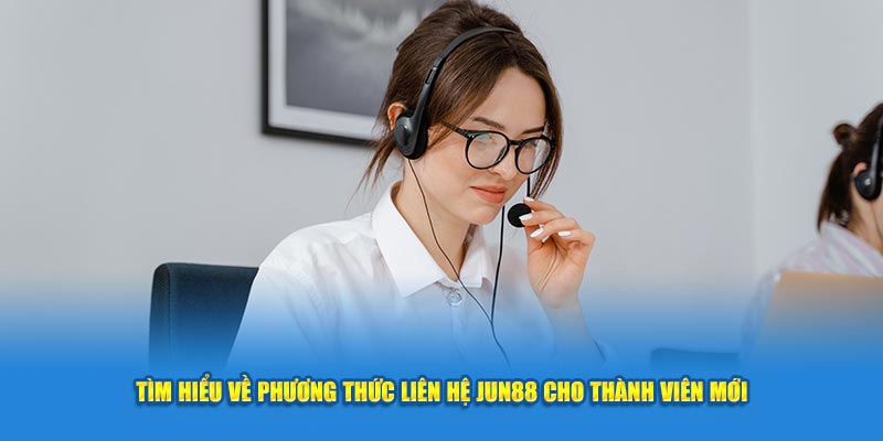 Tìm Hiểu Về Phương Thức Liên Hệ Jun88 Cho Thành Viên Mới