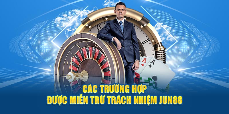 Các trường hợp được miễn trừ trách nhiệm Jun88