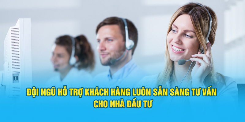 Đội ngũ hỗ trợ khách hàng luôn sẵn sàng tư vấn cho nhà đầu tư