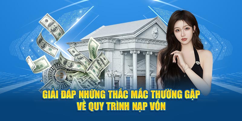 Giải đáp những thắc mắc thường gặp về quy trình nạp vốn