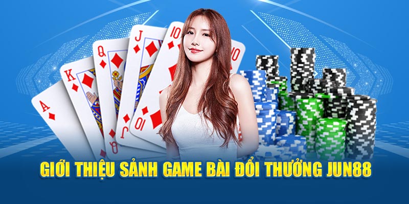 Giới thiệu sảnh game bài đổi thưởng Jun88