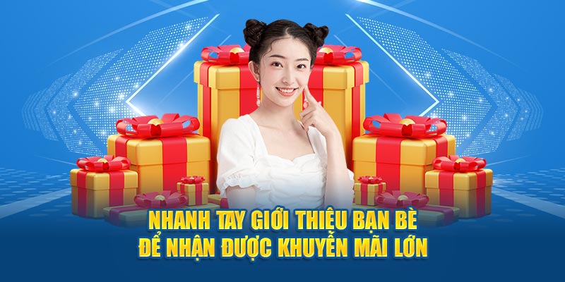 Nhanh tay giới thiệu bạn bè để nhận được khuyến mãi lớn