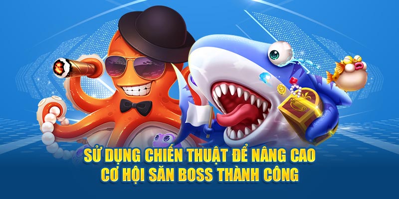 Sử dụng chiến thuật để nâng cao cơ hội săn boss thành công 