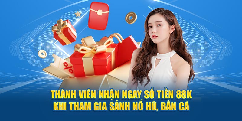 Thành viên nhận ngay số tiền 88k khi tham gia sảnh nổ hũ, bắn cá