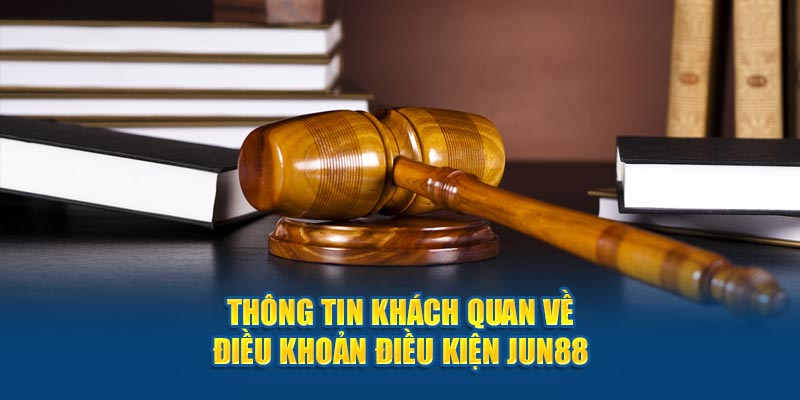 Thông tin khách quan về điều khoản điều kiện Jun88 