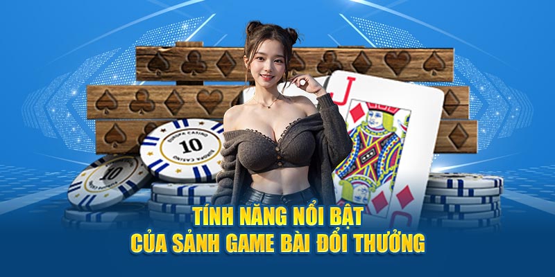 Tính năng nổi bật của sảnh game bài đổi thưởng