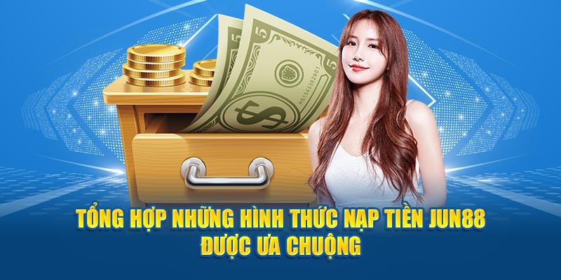 Tổng hợp những hình thức nạp tiền Jun88 được ưa chuộng