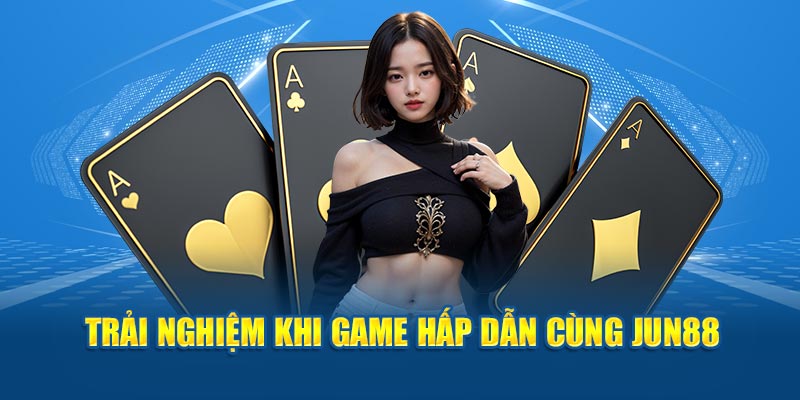 Trải nghiệm khi game hấp dẫn cùng Jun88