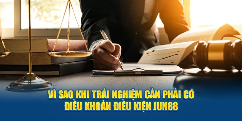 Vì sao khi trải nghiệm cần phải có điều khoản điều kiện Jun88 