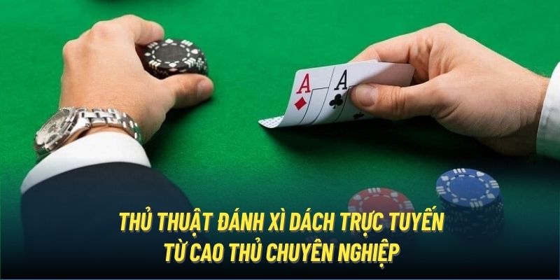 Thủ thuật đánh xì dách trực tuyến từ cao thủ chuyên nghiệp