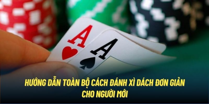 Hướng dẫn toàn bộ cách đánh xì dách đơn giản cho người mới